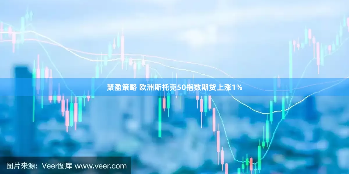 聚盈策略 欧洲斯托克50指数期货上涨1%