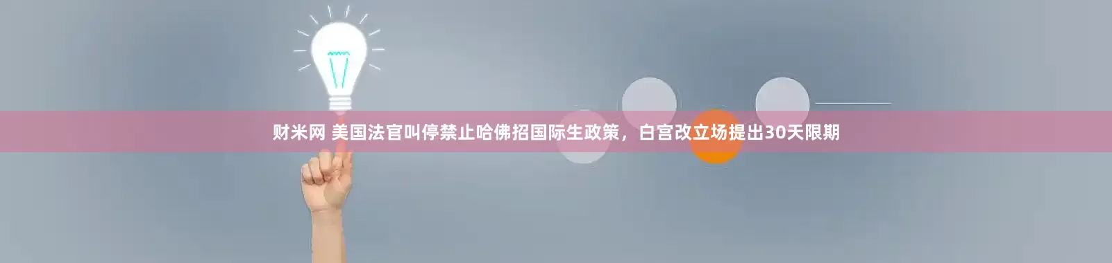 财米网 美国法官叫停禁止哈佛招国际生政策，白宫改立场提出30天限期