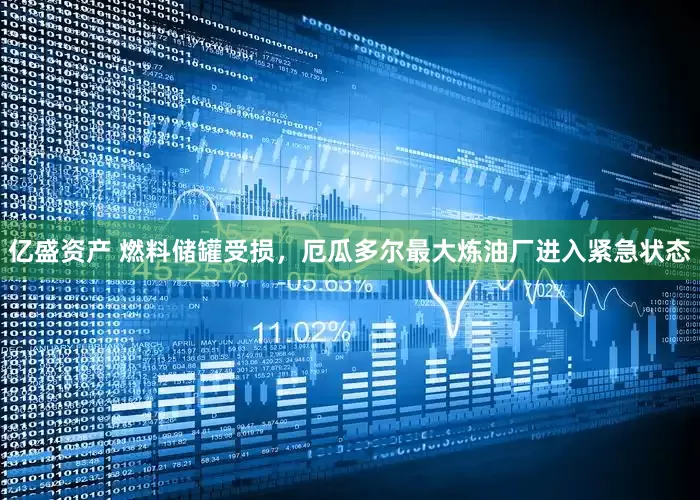 亿盛资产 燃料储罐受损，厄瓜多尔最大炼油厂进入紧急状态