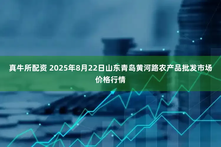 真牛所配资 2025年8月22日山东青岛黄河路农产品批发市场价格行情