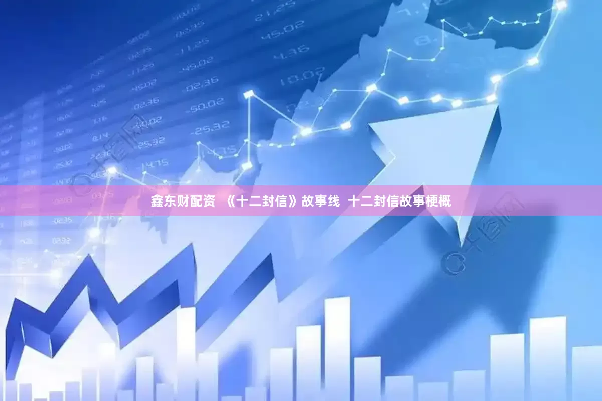 鑫东财配资  《十二封信》故事线  十二封信故事梗概