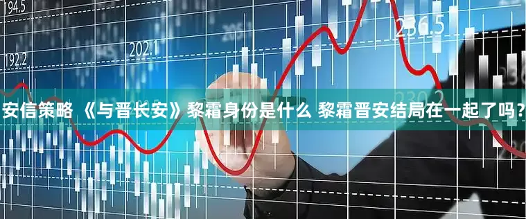 安信策略 《与晋长安》黎霜身份是什么 黎霜晋安结局在一起了吗？