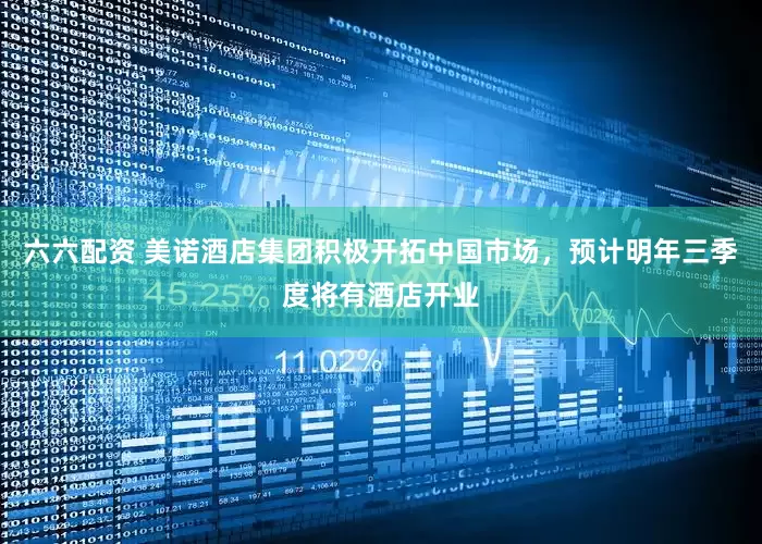六六配资 美诺酒店集团积极开拓中国市场，预计明年三季度将有酒店开业