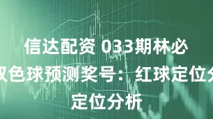 信达配资 033期林必立双色球预测奖号：红球定位分析