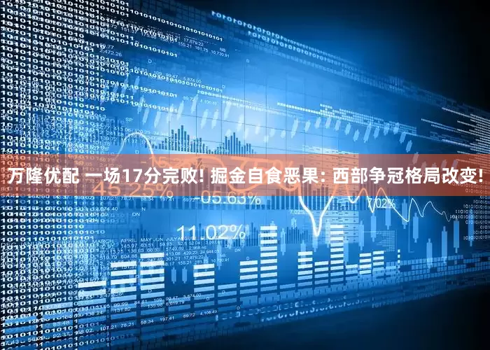 万隆优配 一场17分完败! 掘金自食恶果: 西部争冠格局改变!