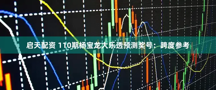 启天配资 110期杨宝龙大乐透预测奖号：跨度参考